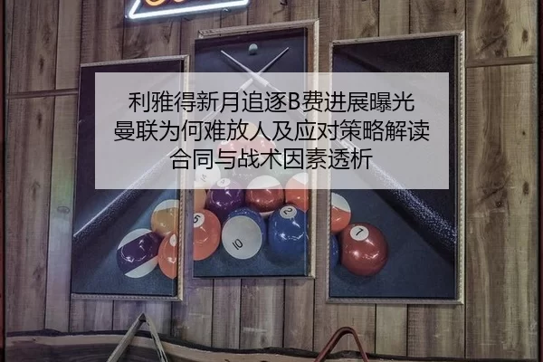 利雅得新月追逐B费进展曝光 曼联为何难放人及应对策略解读 合同与战术因素透析