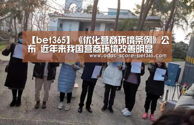 【bet365】《优化营商环境条例》公布 近年来我国营商环境改善明显(图1) 【bet365】《优化营商环境条例》公布 近年来我国营商环境改善明显(图1)